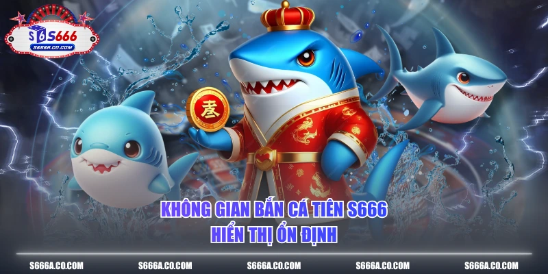 Không gian bắn cá tiên S666 hiển thị ổn định 