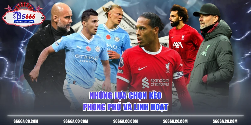 Những lựa chọn kèo phong phú và linh hoạt