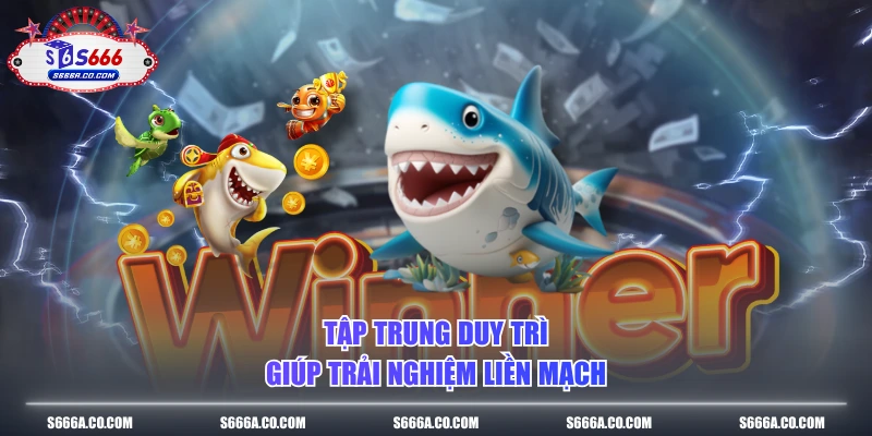 Tập trung duy trì giúp trải nghiệm liền mạch